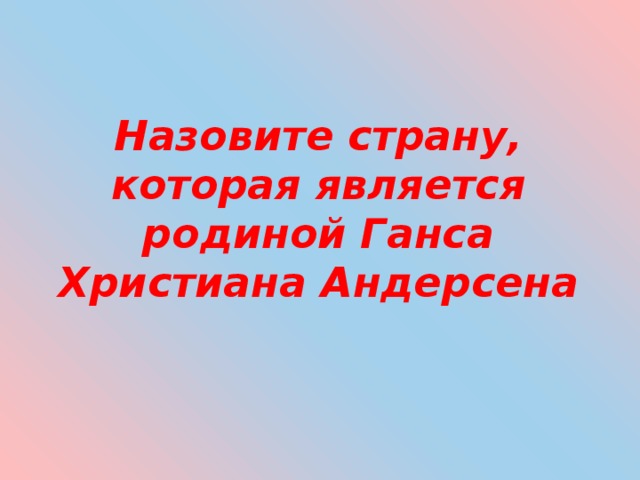 Назовите страну, которая является родиной Ганса Христиана Андерсена 