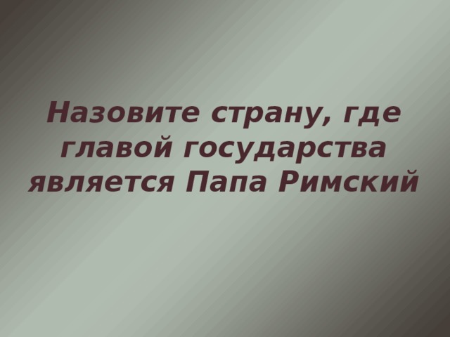 Назовите страну, где главой государства является Папа Римский 