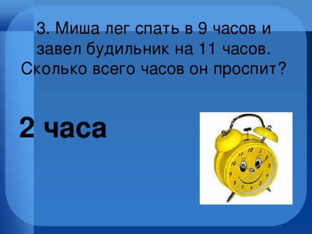 Заведи будильник на 16. Миша лег спать в 9 часов и завел будильник на 11 часов. Миша лёг спать в 11 часов завёл будильник на 9 часов сколько проспал. Сон 9 часов. 11 Часов сна.