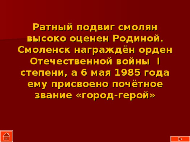 Ратный подвиг смолян высоко оценен Родиной. Смоленск награждён орден Отечественной войны I степени, а 6 мая 1985 года ему присвоено почётное звание «город-герой» 