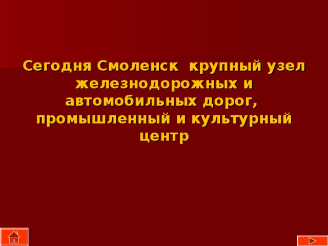 Сегодня Смоленск крупный узел железнодорожных и автомобильных дорог, промышленный и культурный центр 