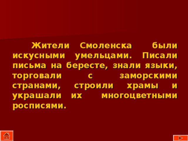  Жители Смоленска были искусными умельцами. Писали письма на бересте, знали языки, торговали с заморскими странами, строили храмы и украшали их многоцветными росписями. 