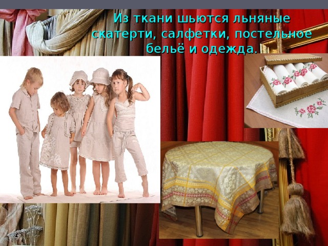 Из ткани шьются льняные скатерти, салфетки, постельное бельё и одежда. 