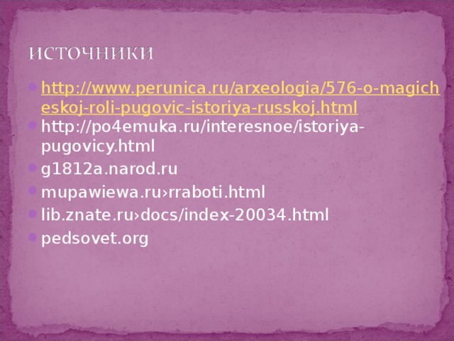 http://www.perunica.ru/arxeologia/576-o-magicheskoj-roli-pugovic-istoriya-russkoj.html http://po4emuka.ru/interesnoe/istoriya-pugovicy.html g1812a.narod.ru mupawiewa.ru›rraboti.html lib.znate.ru›docs/index-20034.html pedsovet.org 
