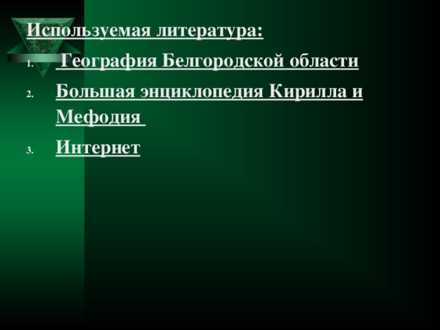 Используемая литература:  География Белгородской области Большая энциклопедия Кирилла и Мефодия Интернет   