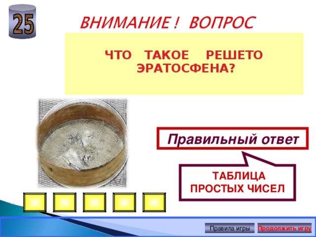  ТАБЛИЦА ПРОСТЫХ ЧИСЕЛ  ЧТО ТАКОЕ РЕШЕТО ЭРАТОСФЕНА? Правильный ответ Правила игры Продолжить игру 
