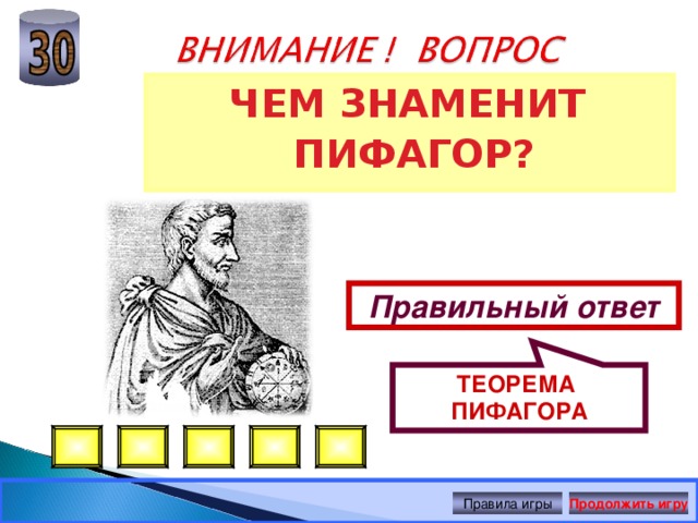ТЕОРЕМА ПИФАГОРА ЧЕМ ЗНАМЕНИТ ПИФАГОР? Правильный ответ Правила игры Продолжить игру 