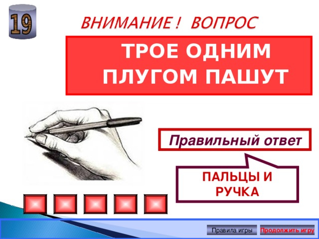 ПАЛЬЦЫ И РУЧКА  ТРОЕ ОДНИМ ПЛУГОМ ПАШУТ  Правильный ответ Правила игры Продолжить игру 