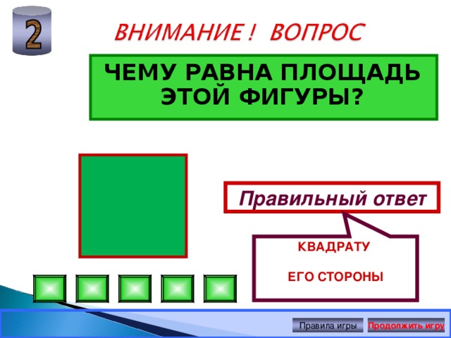 КВАДРАТУ ЕГО СТОРОНЫ ЧЕМУ РАВНА ПЛОЩАДЬ ЭТОЙ ФИГУРЫ? Правильный ответ Правила игры Продолжить игру 