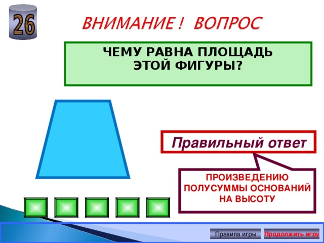 ПРОИЗВЕДЕНИЮ ПОЛУСУММЫ ОСНОВАНИЙ НА ВЫСОТУ ЧЕМУ РАВНА ПЛОЩАДЬ ЭТОЙ ФИГУРЫ?  Правильный ответ Правила игры Продолжить игру 