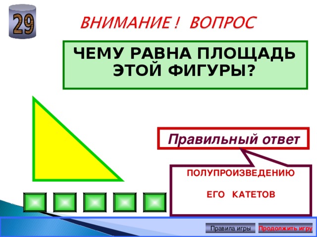 ПОЛУПРОИЗВЕДЕНИЮ ЕГО КАТЕТОВ ЧЕМУ РАВНА ПЛОЩАДЬ ЭТОЙ ФИГУРЫ?  Правильный ответ Правила игры Продолжить игру 