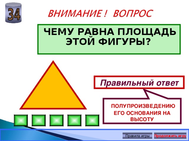  ПОЛУПРОИЗВЕДЕНИЮ ЕГО ОСНОВАНИЯ НА ВЫСОТУ ЧЕМУ РАВНА ПЛОЩАДЬ ЭТОЙ ФИГУРЫ?  Правильный ответ Правила игры Продолжить игру 