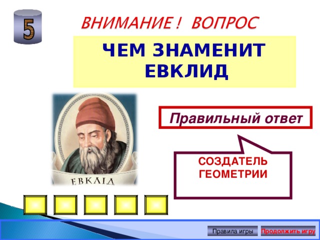 СОЗДАТЕЛЬ ГЕОМЕТРИИ ЧЕМ ЗНАМЕНИТ ЕВКЛИД Правильный ответ Правила игры Продолжить игру 