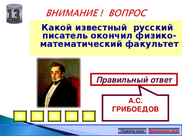 А.С. ГРИБОЕДОВ Какой известный русский писатель окончил физико-математический факультет Правильный ответ Правила игры Продолжить игру 