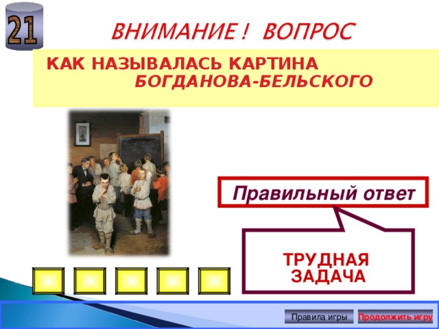  ТРУДНАЯ ЗАДАЧА КАК НАЗЫВАЛАСЬ КАРТИНА БОГДАНОВА-БЕЛЬСКОГО Правильный ответ Правила игры Продолжить игру 