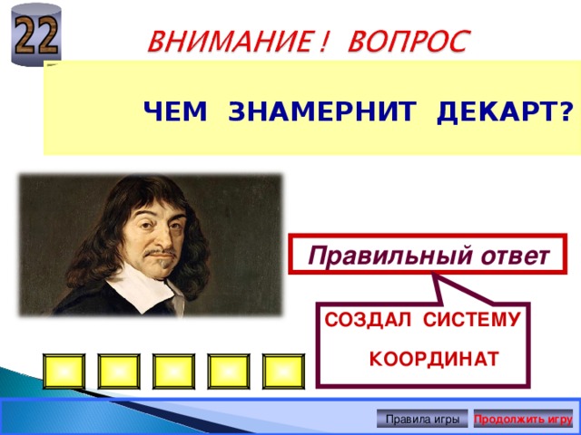 СОЗДАЛ СИСТЕМУ КООРДИНАТ   ЧЕМ ЗНАМЕРНИТ ДЕКАРТ? Правильный ответ Правила игры Продолжить игру 