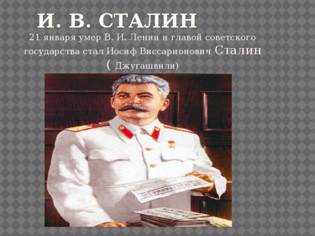 И. В. Сталин 21 января умер В. И. Ленин и главой советского государства стал Иосиф Виссарионович Сталин ( Джугашвили) 
