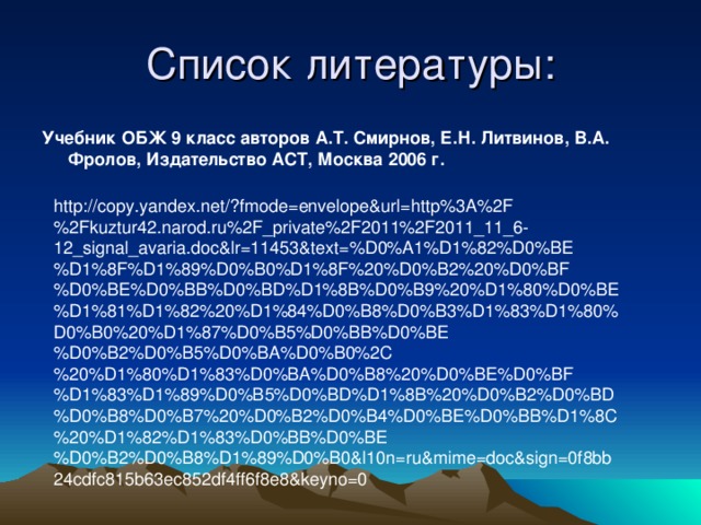 Учебник ОБЖ 9 класс авторов А.Т. Смирнов, Е.Н. Литвинов, В.А. Фролов, Издательство АСТ, Москва 2006 г.  http://copy.yandex.net/?fmode=envelope&url=http%3A%2F%2Fkuztur42.narod.ru%2F_private%2F2011%2F2011_11_6-12_signal_avaria.doc&lr=11453&text=%D0%A1%D1%82%D0%BE%D1%8F%D1%89%D0%B0%D1%8F%20%D0%B2%20%D0%BF%D0%BE%D0%BB%D0%BD%D1%8B%D0%B9%20%D1%80%D0%BE%D1%81%D1%82%20%D1%84%D0%B8%D0%B3%D1%83%D1%80%D0%B0%20%D1%87%D0%B5%D0%BB%D0%BE%D0%B2%D0%B5%D0%BA%D0%B0%2C%20%D1%80%D1%83%D0%BA%D0%B8%20%D0%BE%D0%BF%D1%83%D1%89%D0%B5%D0%BD%D1%8B%20%D0%B2%D0%BD%D0%B8%D0%B7%20%D0%B2%D0%B4%D0%BE%D0%BB%D1%8C%20%D1%82%D1%83%D0%BB%D0%BE%D0%B2%D0%B8%D1%89%D0%B0&l10n=ru&mime=doc&sign=0f8bb24cdfc815b63ec852df4ff6f8e8&keyno=0 