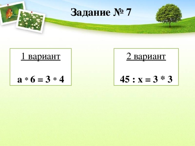 Задание № 7 1 вариант 2 вариант а * 6 = 3 * 4 45 : х = 3 * 3  