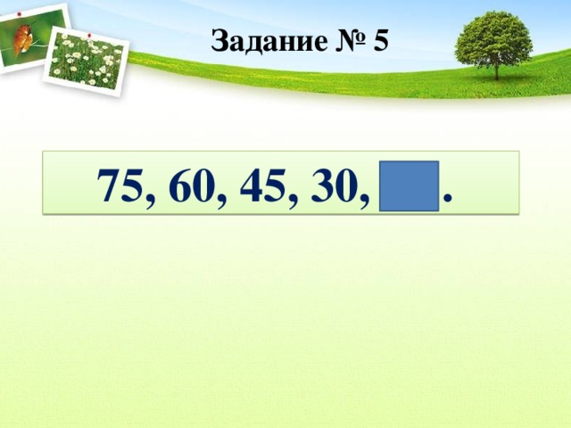 Задание № 5 75, 60, 45, 30, .  