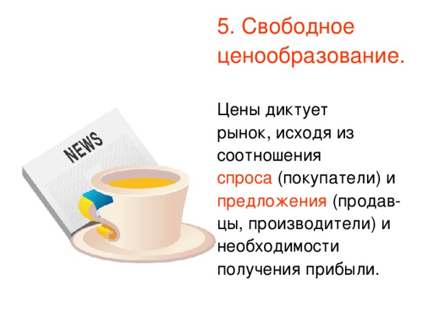 5. Свободное ценообразование. Цены диктует рынок, исходя из соотношения спроса (покупатели) и предложения (продав- цы, производители) и необходимости получения прибыли.     