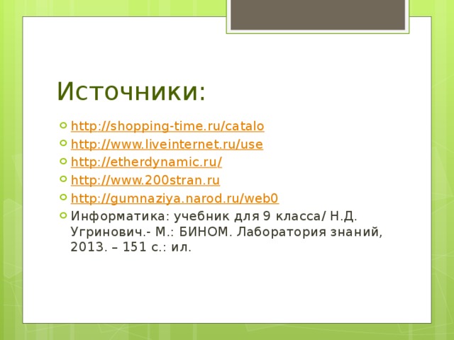 Источники: http :// shopping-time.ru/catalo http:// www.liveinternet.ru/use http://etherdynamic.ru / http:// www.200stran.ru http:// gumnaziya.narod.ru/web0 Информатика: учебник для 9 класса/ Н.Д. Угринович.- М.: БИНОМ. Лаборатория знаний, 2013. – 151 с.: ил.    