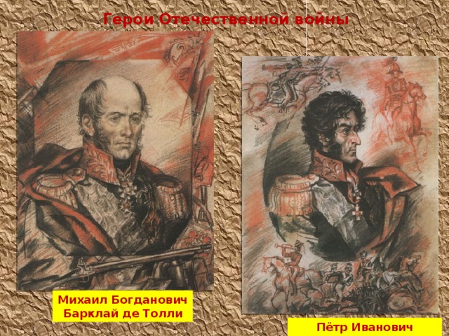 Герои Отечественной войны 1812 года Михаил Богданович Барклай де Толли Пётр Иванович Багратион 