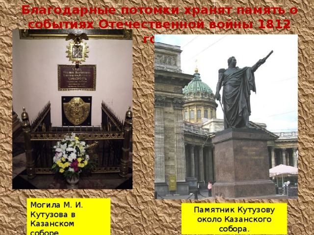 Благодарные потомки хранят память о событиях Отечественной войны 1812 года Могила М. И. Кутузова в Казанском соборе. Памятник Кутузову около Казанского собора. 