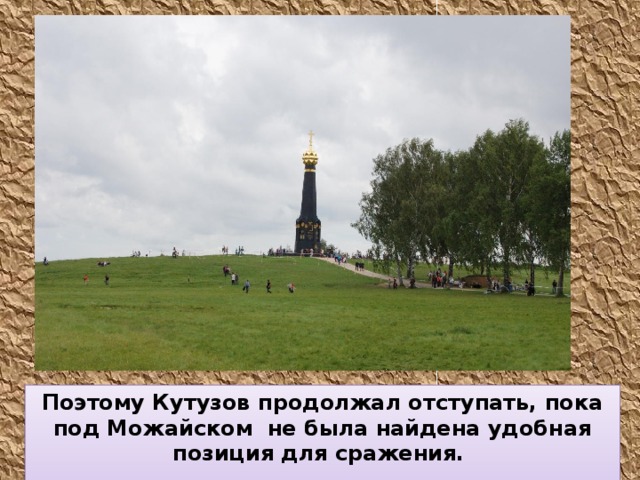 Поэтому Кутузов продолжал отступать, пока под Можайском не была найдена удобная позиция для сражения.  
