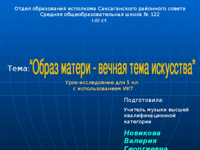 Отдел образования исполкома Саксаганского районного совета Средняя общеобразовательная школа № 122 I-III ст. Тема: Урок-исследовние для 5 кл.  с использованием ИКТ Подготовила: Учитель музыки высшей квалификационной категории Новикова Валерия Георгиевна 