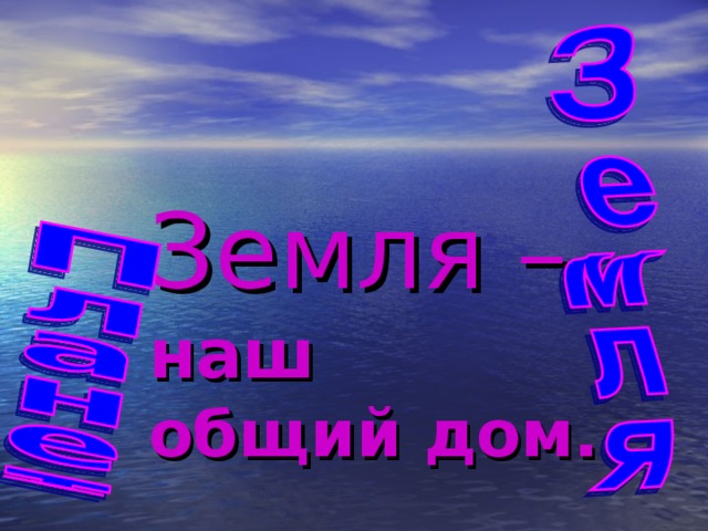   Земля –   наш  общий дом. 