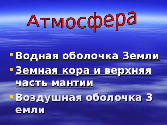Водная оболочка Земли Земная кора и верхняя часть мантии Воздушная оболочка Земли 
