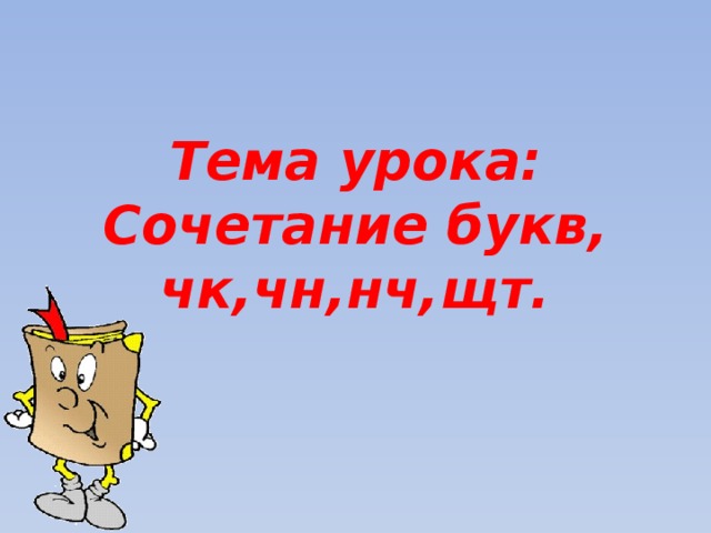 Тема урока: Сочетание букв, чк,чн,нч,щт. 