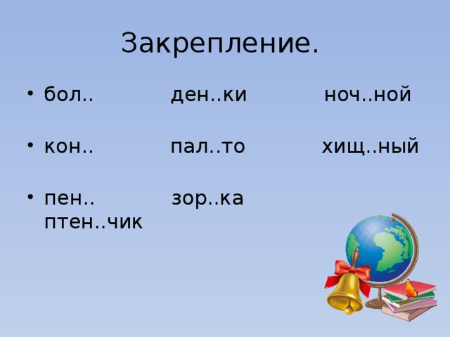 Закрепление. бол..            ден..ки            ноч..ной   кон..            пал..то            хищ..ный   пен..            зор..ка             птен..чик   
