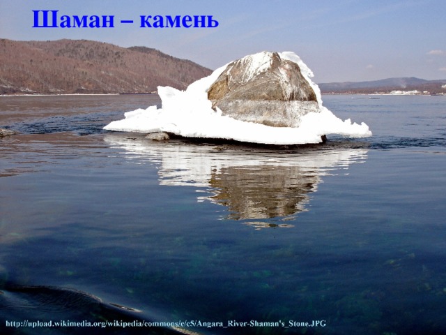 Шаман – камень благодаря скальному массиву река Ангара в истоке не замерзает зимой скала у истока реки Ангары над водой видна лишь верхушка  Шаман-камня,     выступающая на 1-1,5 метра, но под водой кроется скальный массив 