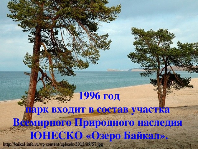  1996 год  парк входит в состав участка  Всемирного Природного наследия  ЮНЕСКО «Озеро Байкал».   