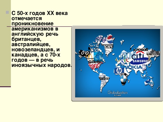 С 50-х годов XX века отмечается проникновение американизмов в английскую речь британцев, австралийцев, новозеландцев, и канадцев, а с 70-х годов — в речь иноязычных народов. 