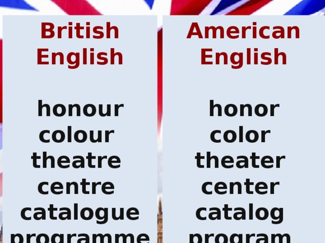 British English American English   honour honor colour color theatre theater centre center catalogue programme catalog program 