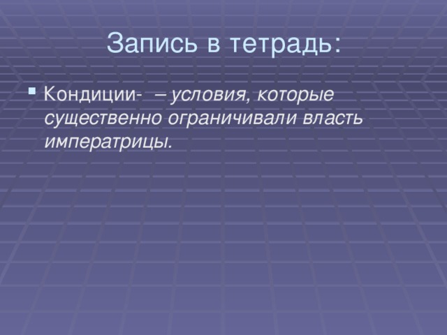 Запись в тетрадь: Кондиции- – условия, которые существенно ограничивали власть императрицы.  