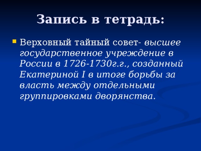 Запись в тетрадь: Верховный тайный совет- высшее государственное учреждение в России в 1726-1730г.г., созданный Екатериной I в итоге борьбы за власть между отдельными группировками дворянства.  