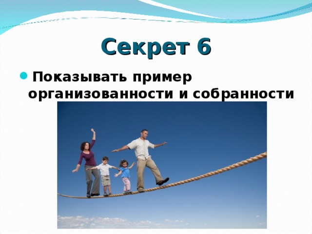 Секрет 6 Показывать пример организованности и собранности  