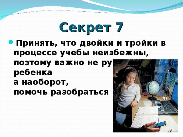 Секрет 7 Принять, что двойки и тройки в процессе учебы неизбежны, поэтому важно не ругать ребенка за них, а наоборот, помочь разобраться    