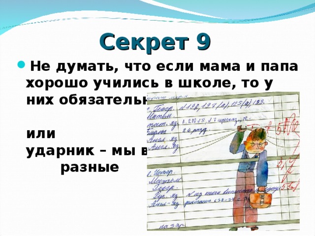 Секрет 9 Не думать, что если мама и папа хорошо учились в школе, то у них обязательно будет ребенок отличник или ударник – мы все разные  