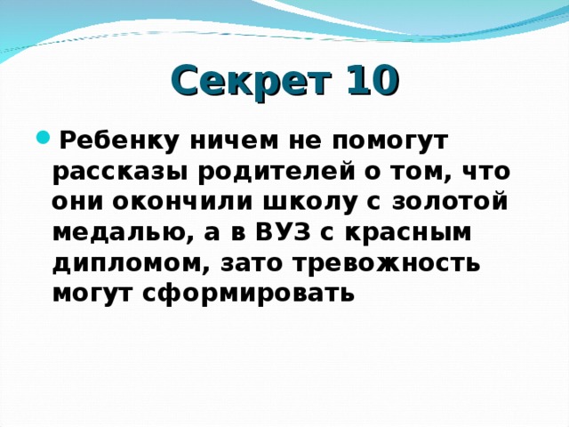 Секрет 10 Ребенку ничем не помогут рассказы родителей о том, что они окончили школу с золотой медалью, а в ВУЗ с красным дипломом, зато тревожность могут сформировать    