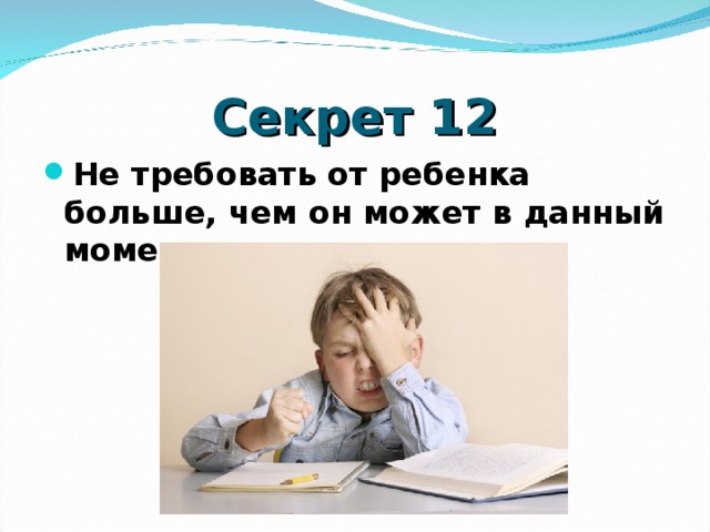 Секрет 12 Не требовать от ребенка больше, чем он может в данный момент  
