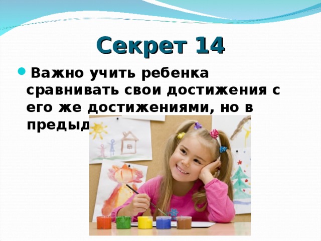 Секрет 14 Важно учить ребенка сравнивать свои достижения с его же достижениями, но в предыдущем периоде  