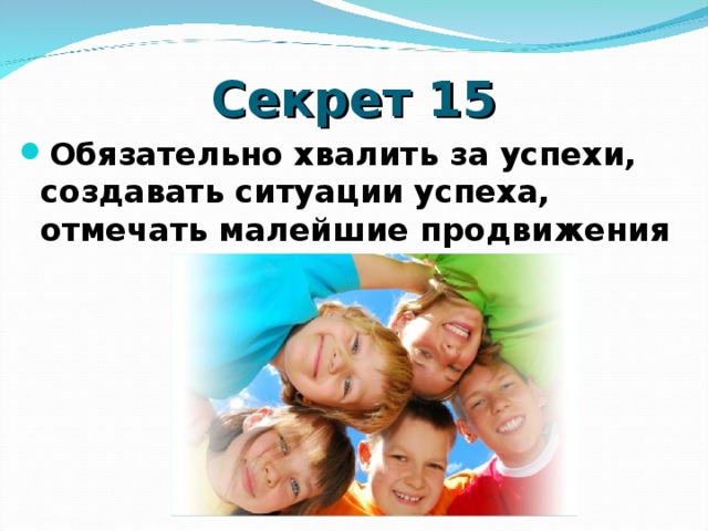 Секрет 15 Обязательно хвалить за успехи, создавать ситуации успеха, отмечать малейшие продвижения  