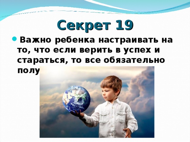 Секрет 19 Важно ребенка настраивать на то, что если верить в успех и стараться, то все обязательно получится))) 