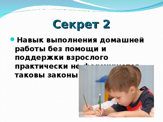 Секрет 2 Навык выполнения домашней работы без помощи и поддержки взрослого практически не формируется, таковы законы усвоения    