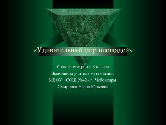 «Удивительный мир площадей» Урок геометрии в 8 классе. Выполнила учитель математики МБОУ «СОШ №42» г. Чебоксары Смирнова Елена Юрьевна 
